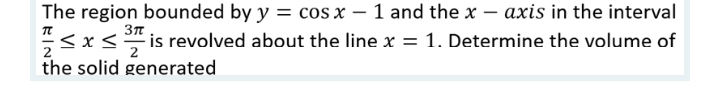 TT
The region bounded by y = cos x - 1 and the x-axis in the interval
<x< is revolved about the line x = 1. Determine the volume of
3πT
2
2
the solid generated