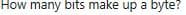 How many bits make up a byte?
