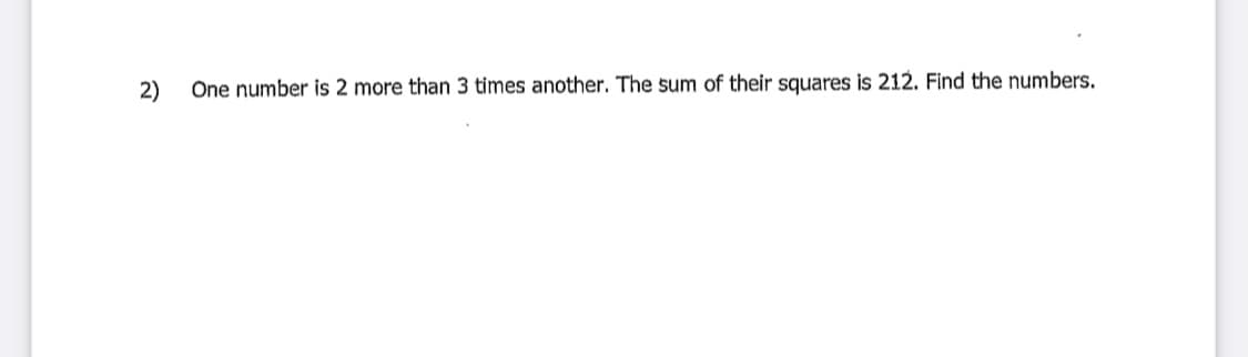 2)
One number is 2 more than 3 times another. The sum of their squares is 212. Find the numbers.
