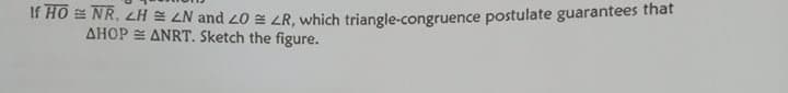 If HO = NR. LH = LN and 20 = 4R, which triangle-congruence postulate guarantees that
AHOP = ANRT. Sketch the figure.
