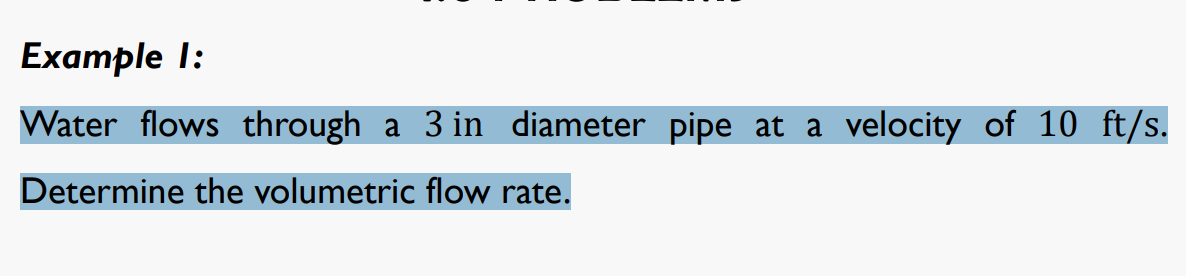 Example I:
Water flows through a 3 in diameter pipe at a velocity of 10 ft/s.
Determine the volumetric flow rate.
