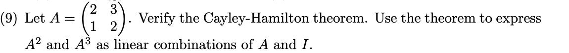 2 3
(9) Let A
1
Verify the Cayley-Hamilton theorem. Use the theorem to express
A? and A3 as linear combinations of A and I.
