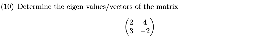(10) Determine the eigen values/vectors of the matrix
4
3 -2
