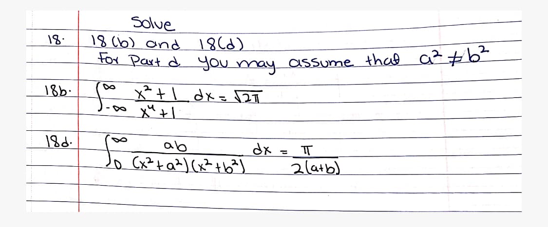 Solue
18 (6) and 18(d)
18.
OX Part d you may oassume. thal a?+b
x²+\ dx= 2T
18b.
18d.
ab
dx
2(atb)
IT
(x²+ a*) (x? tb*J
