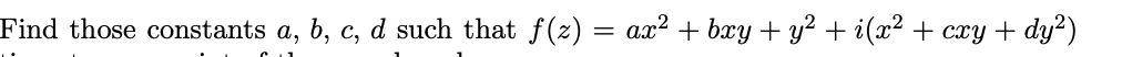 Find those constants a, b, c, d such that f(z) = ax² + bxy + y? + i(x² + cxy + dy²)
