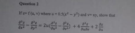 Question 2
If z=f(u, v) where u=0.5(x² - y2) and v= xy, show that
82
8¹2
əz
822
= 2u(2-3)
3x²
ay²
+4- +2.
dudv
au