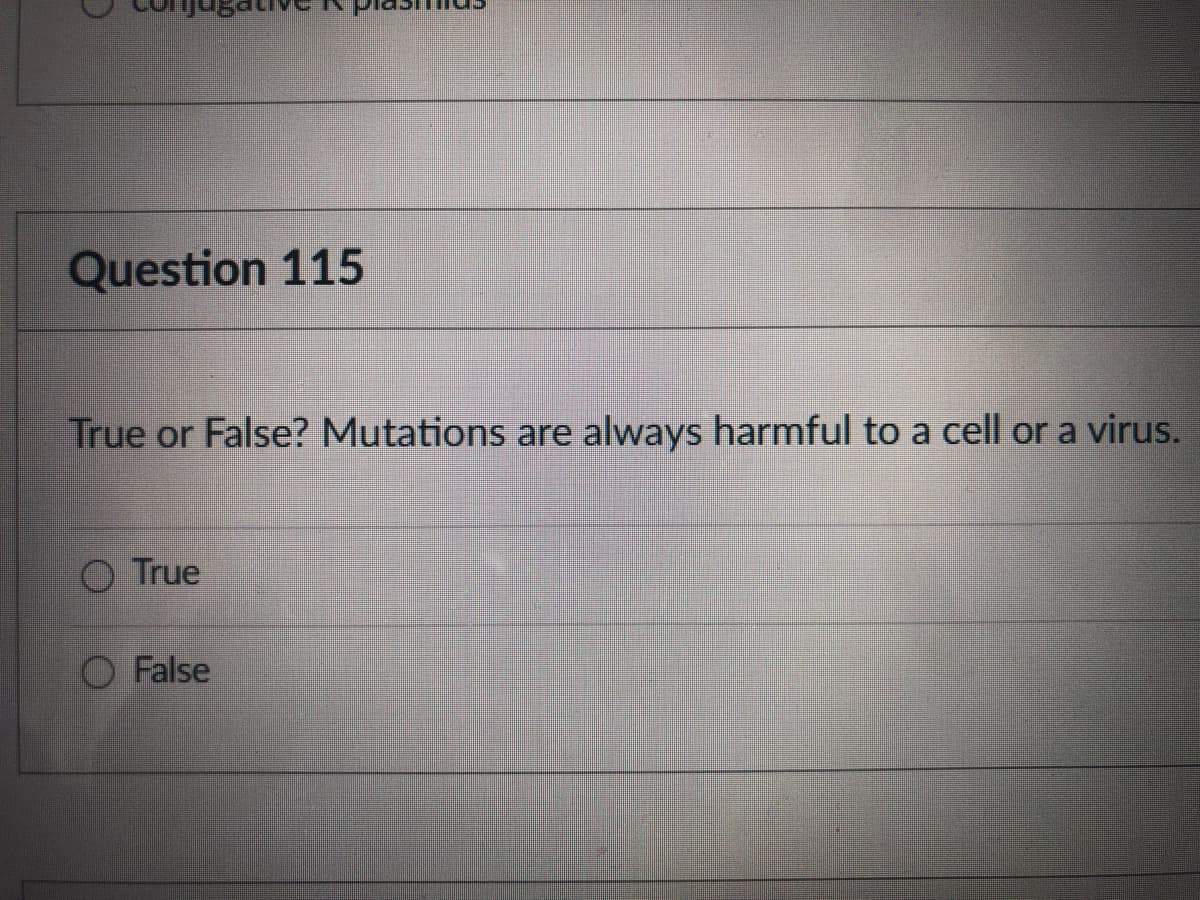 Question 115
True or False? Mutations are always harmful to a cell or a virus.
O True
False
