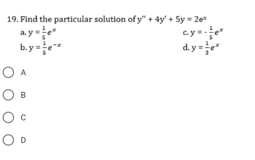 19. Find the particular solution of y" + 4y' + 5y = 2e*
a. y ==e*
b. y =
c. y = -e*
d. y = e*
5
O A
В
