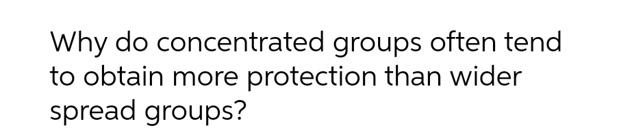 Why do concentrated groups often tend
to obtain more protection than wider
spread groups?

