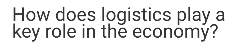 How does logistics play a
key role in the econòmý?
