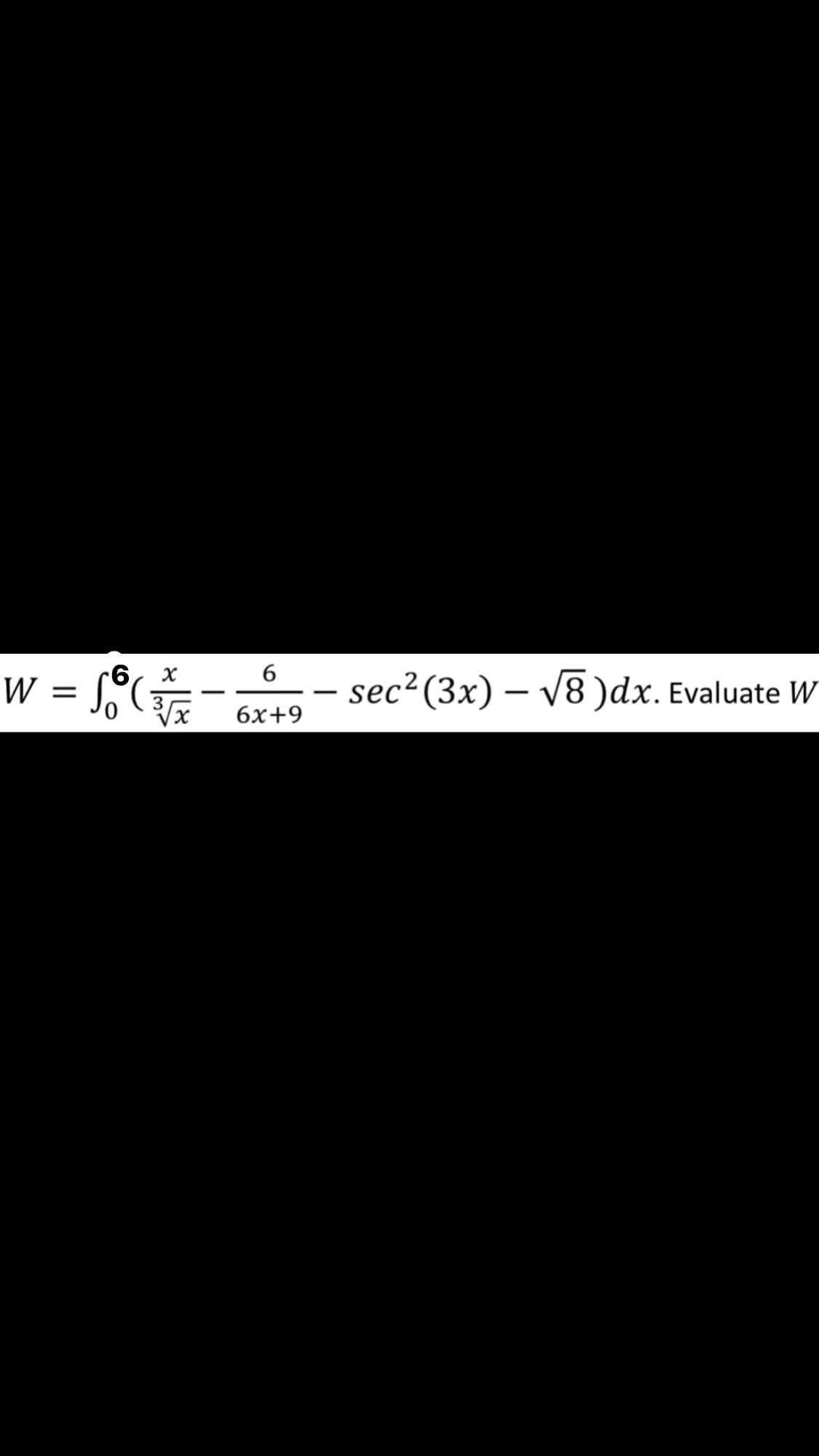 W = C
- sec?(3x) – V8 )dx. Evaluate W
-
6х+9
*
