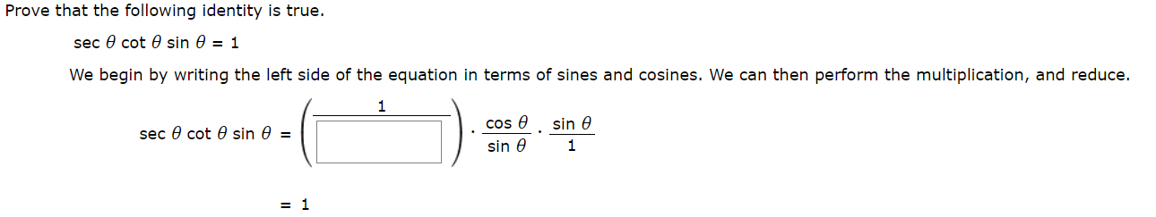 Prove that the following identity is true.
sec e cot e sin 0 = 1
We begin by writing the left side of the equation in terms of sines and cosines. We can then perform the multiplication, and reduce.
1
sin e
cos e
sec 0 cot 0 sin e =
1
sin e
= 1
