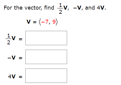V, -V, and 4V.
For the vector, find
v -7, 9)
-V
4V
=
