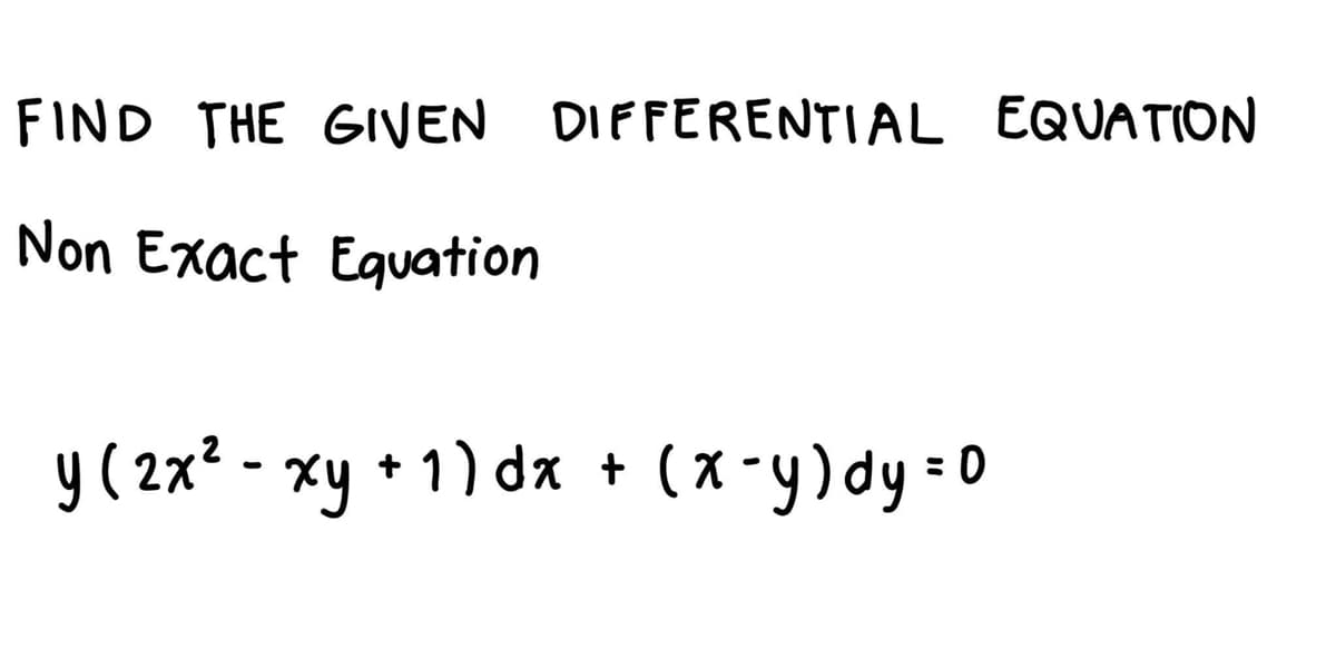 FIND THE GIVEN DIFFERENTIAL EQUATION
Non Exact Eguation
y ( 2x2 - xy + 1) da
+ (x-y)dy -0
%3D
