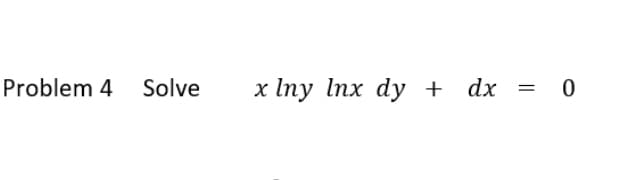 Problem 4 Solve
x Iпy Inx dyу + dx %3D
