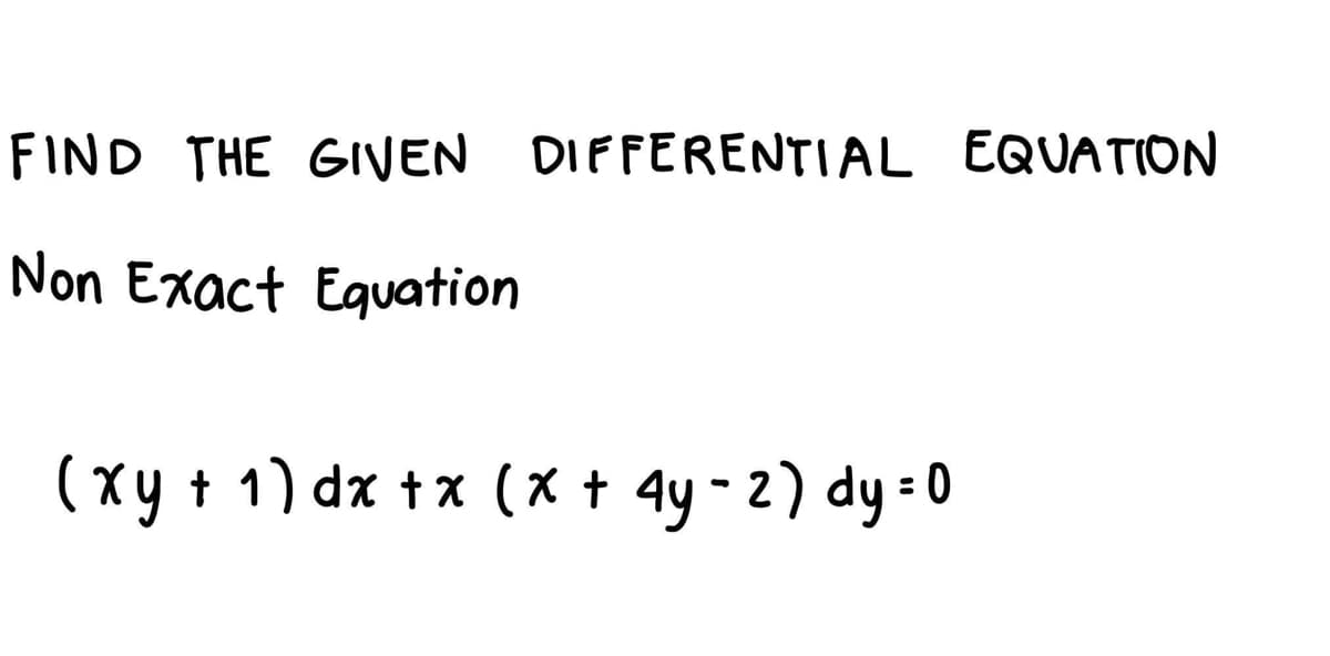 FIND THE GIVEN DIFFERENTIAL EQUATION
Non Exact Equation
(xy + 1) dx tx (x + 4y - 2) dy - 0
