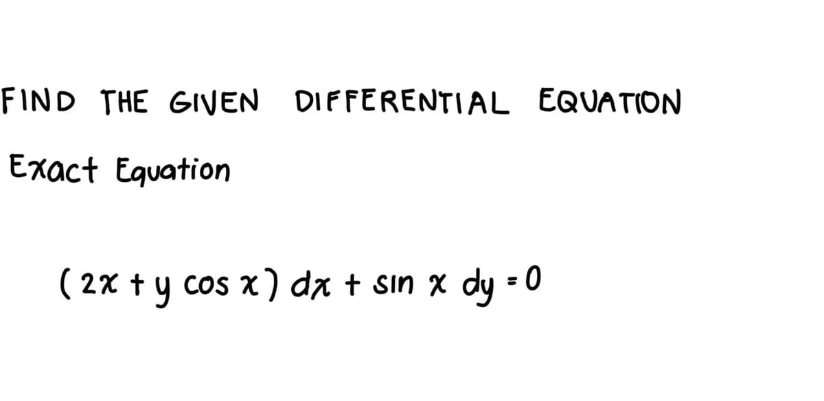 FIND THE GIVEN DIFFERENTIAL EQUATION
Exact Equation
( 2x ty cos x) dx + sın x dy =
