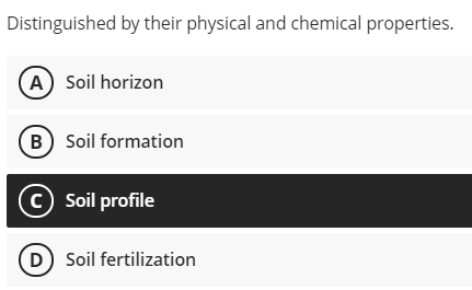 Distinguished by their physical and chemical properties.
(A) Soil horizon
B) Soil formation
© Soil profile
D) Soil fertilization
