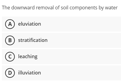 The downward removal of soil components by water
(A) eluviation
B) stratification
c) leaching
D) illuviation

