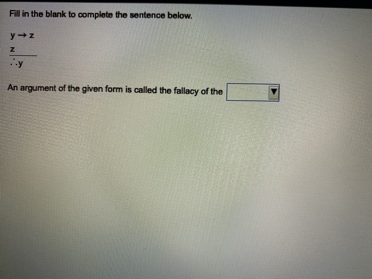Fill in the blank to complete the sentence below.
An argument of the given form is called the fallacy of the
