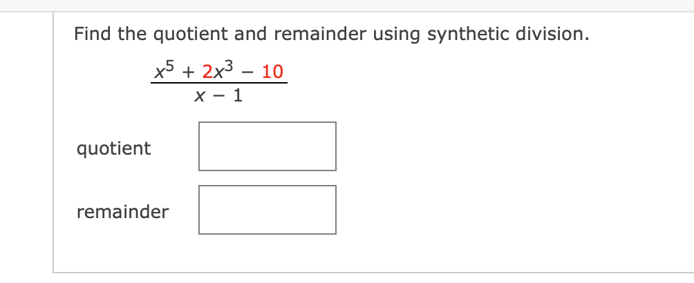 Find the quotient and remainder using synthetic division.
x5 + 2x3 – 10
X - 1
quotient
remainder
