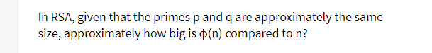 In RSA, given that the primes p and q are approximately the same
size, approximately how big is o(n) compared to n?
