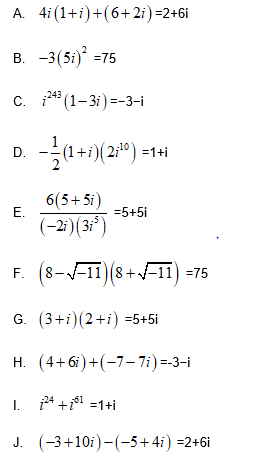 A. 4i(1+i)+(6+ 2i) =2+6i
B. -3(5i) =75
с. (1-31) --3-і
243
D. -(1+i)(2:") =1+4
6(5+ 5i)
Е.
=5+5i
(-2)(3*')
F.
(8-V–11)(8+-11) =75
G. (3+i)(2+i) =5+5i
H. (4+6i)+(-7– 7i) =-3-i
I. * +iºl =1+i
J. (-3+10i)-(-5+4i) =2+6i
