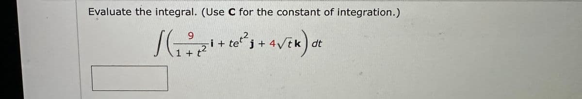 Evaluate the integral. (Use C for the constant of integration.)
9
2
1 (1 ²²2²¹ a
SG
i + tej + 4√th dt
+