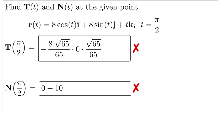 Find T(t) and N(t) at the given point.
ㅠ
r(t) = 8 cos(t)i +8 sin(t)j + tk; t =
2
T(4)
=
8 √65
65
√65
0.
X
65
N
X
KIN
= 0 - 10
.