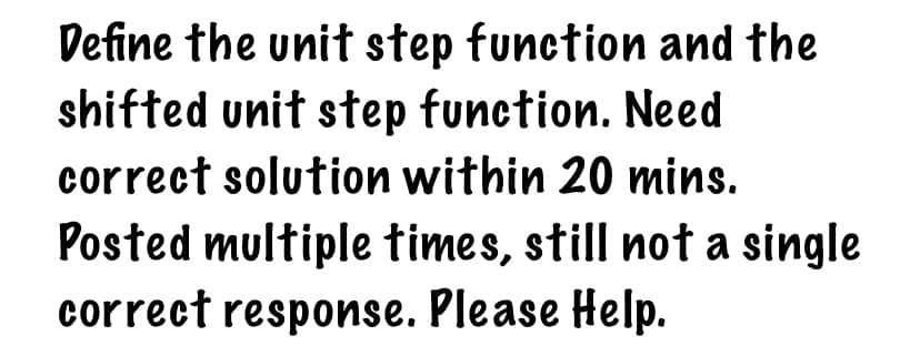 Define the unit step function and the
shifted unit step function. Need
correct solution within 20 mins.
Posted multiple times, still not a single
correct response. Please Help.