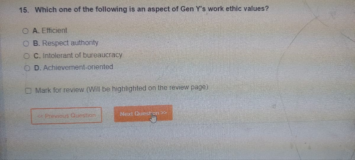 15. Which one of the following is an aspect of Gen Y's work ethic values?
OA. Efficient
OB. Respect authority
OC. Intolerant of bureaucracy
OD. Achievement-oriented
O Mark for review (Will be highlighted on the review page)
Next Question P2.
H