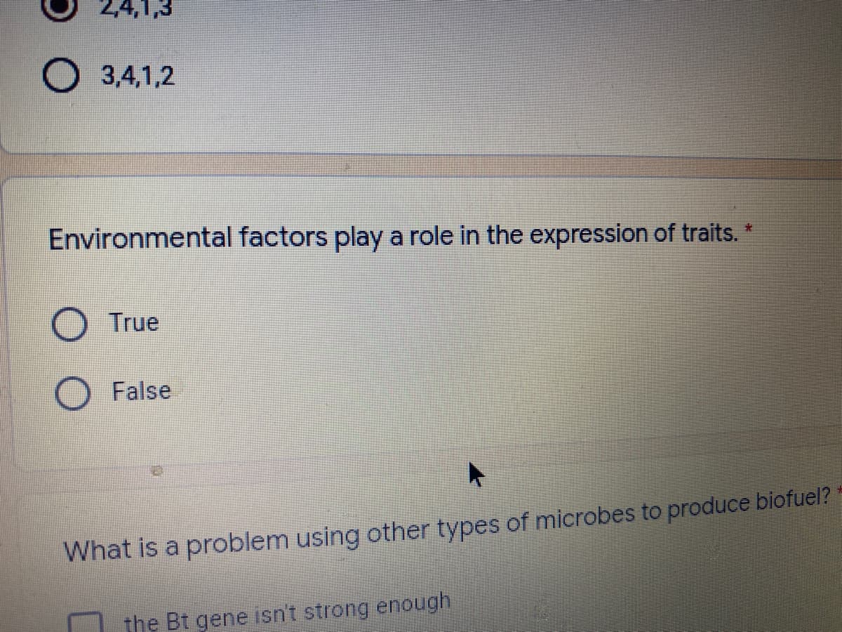 2,4,1,3
O 3,4,1,2
Environmental factors play a role in the expression of traits.
True
False
What is a problem using other types of microbes to produce biofuel?
the Bt gene isn't strong enough
