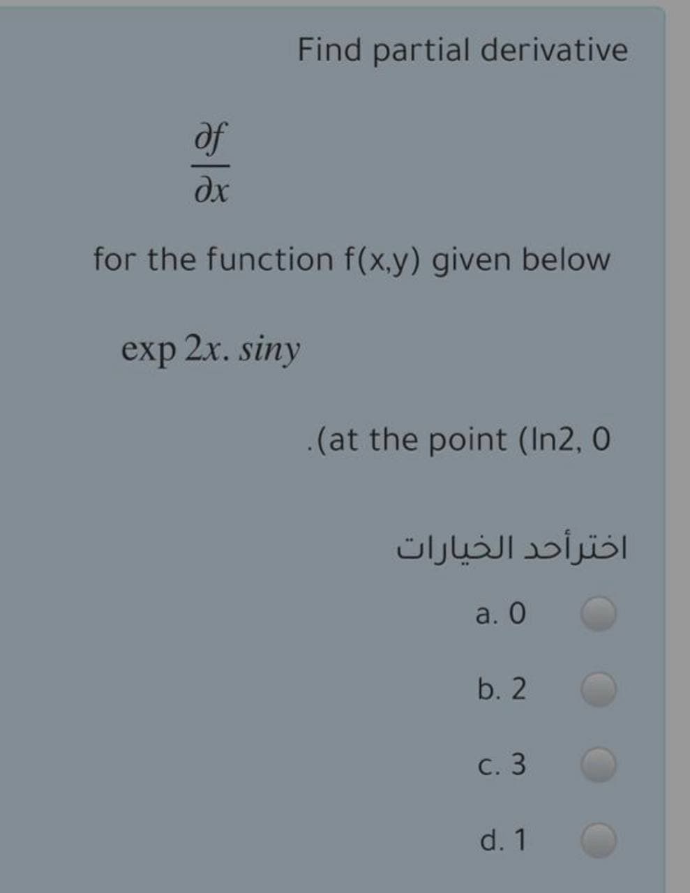 Find partial derivative
of
for the function f(x,y) given below
exp 2x. siny
.(at the point (In2, 0
اخترأحد الخيارات
a. О
b. 2
с. 3
d. 1
