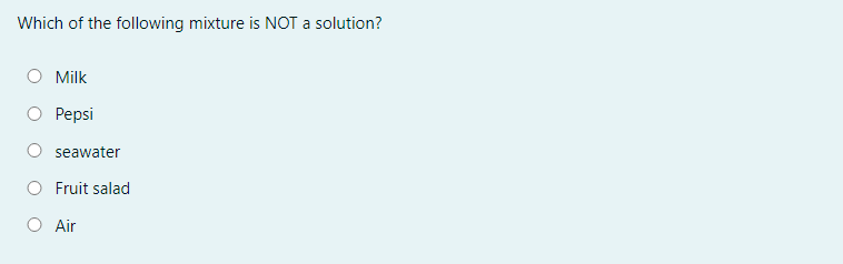 Which of the following mixture is NOT a solution?
Milk
Реpsi
seawater
Fruit salad
O Air
