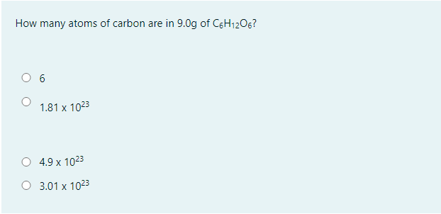 How many atoms of carbon are in 9.0g of C6H1206?
6
1.81 x 1023
4.9 x 1023
O 3.01 x 1023
