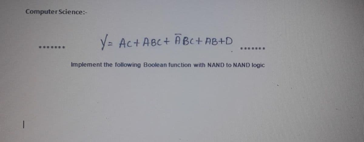 Computer Science:-
y= Ac+ABC+ ABC+AB+D
*******
本丰本本本キ本
Implement the following Boolean function with NAND to NAND logic

