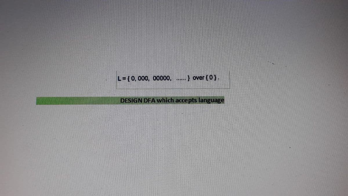 L=(0, 000, 00000,
.) over (0).
DESIGN DFA which accepts language
