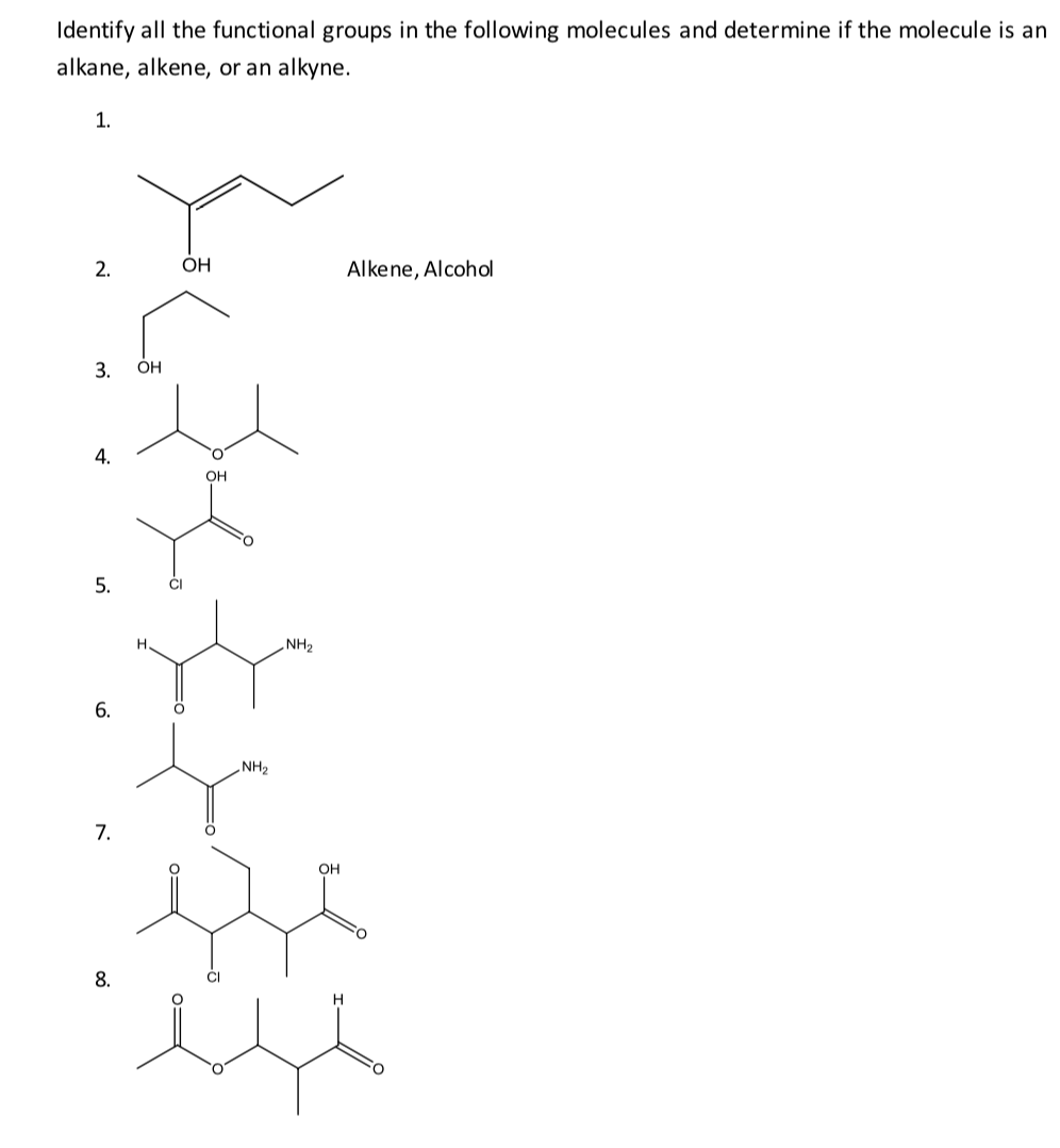 Identify all the functional groups in the following molecules and determine if the molecule is an
alkane, alkene, or an alkyne.
1.
2.
OH
Alkene, Alcohol
3.
ОН
4.
°C
OH
5.
NH2
6.
NH2
7.
OH
8.
