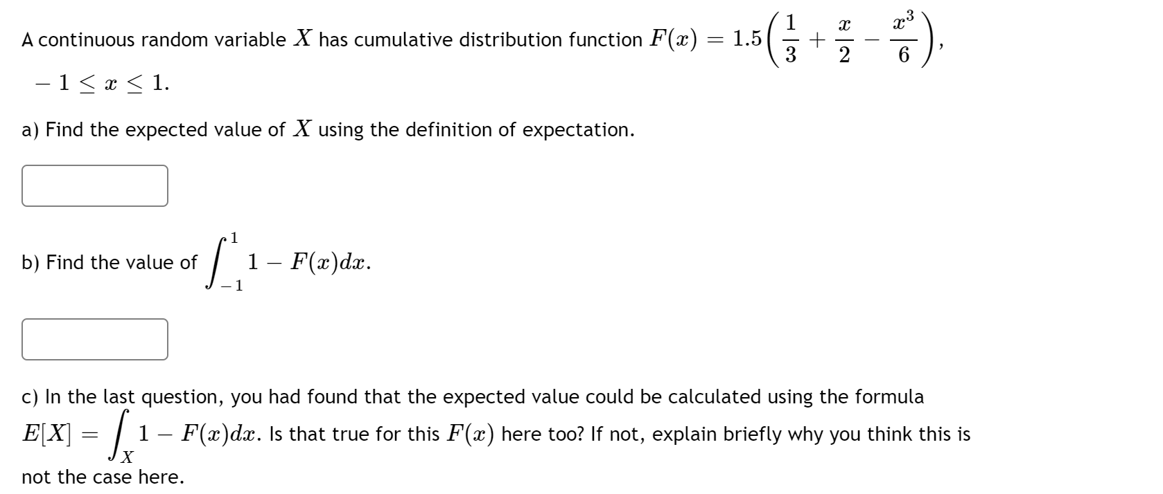 A continuous random variable X has cumulative distribution function F(x) = 1.5
3
2
6
–1 < x < 1.
a) Find the expected value of X using the definition of expectation.
