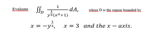1
Evaluate Jp I
- dA,
where D is the region bounded by
y3(x3+1)
x = -y3,
1
х — 3 аnd the x — ахis.
