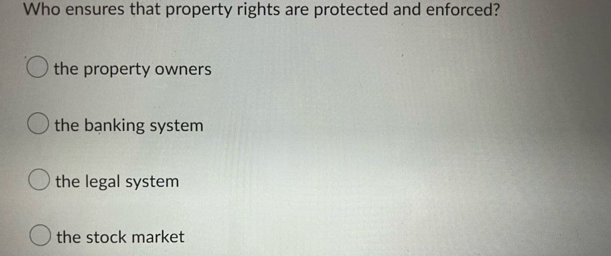 Who ensures that property rights are protected and enforced?
O the property owners
the banking system
the legal system
the stock market