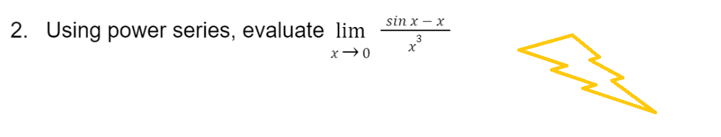 2. Using power series, evaluate lim
x-0
sin x-x
X