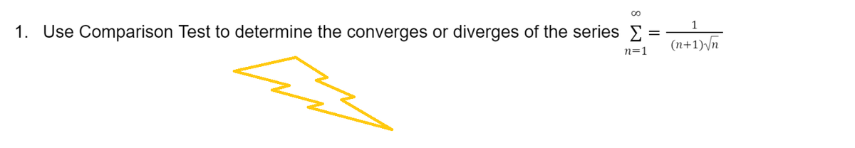 ∞
1. Use Comparison Test to determine the converges or diverges of the series Σ =
n=1
1
(n+1)√√n