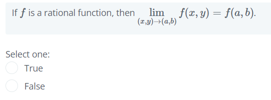 If f is a rational function, then
lim f(x, y) = f(a,b).
(1,y)→(a,b)
Select one:
True
False
