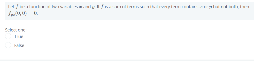 Let f be a function of two variables x and y. If f is a sum of terms such that every term contains x or y but not both, then
fyz (0, 0) = 0.
Select one:
True
False
