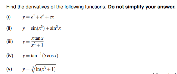 Find the derivatives of the following functions. Do not simplify your answer.
(i)
y = e* +e° +ex
(ii)
y = sin(x³)+ sin³x
x tanx
(ii)
y =
x² +1
(iv)
y = tan-'(5cos.x)
(v)
y = V In(x³ +1)
