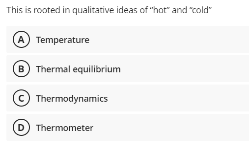 This is rooted in qualitative ideas of "hot" and "cold"
A) Temperature
B Thermal equilibrium
c) Thermodynamics
D) Thermometer

