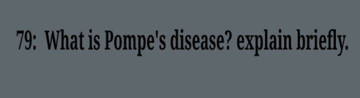 79: What is Pompe's disease? explain briefly.
