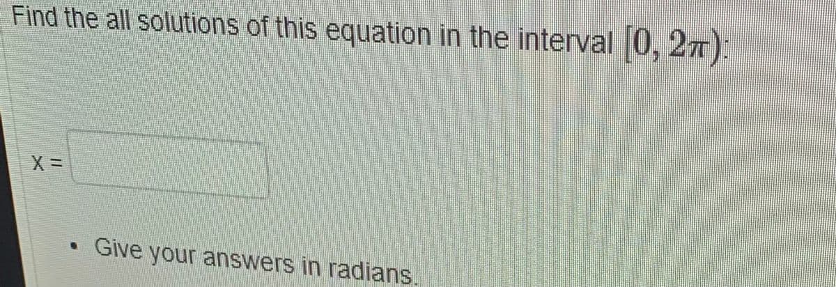 Find the all solutions of this equation in the interval 0, 27):
Give your answers in radians
