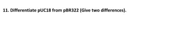 11. Differentiate pUC18 from PBR322 (Give two differences).
